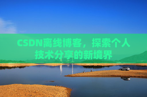 CSDN离线博客，探索个人技术分享的新境界