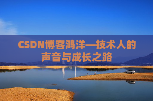 CSDN博客鸿洋—技术人的声音与成长之路