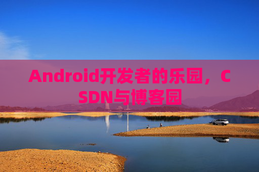 Android开发者的乐园，CSDN与博客园