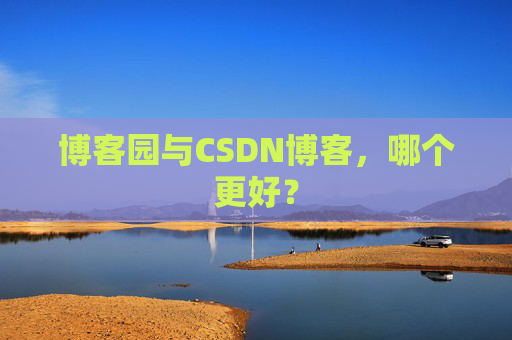 博客园与CSDN博客，哪个更好？
