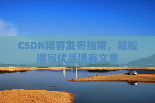 CSDN博客发布指南，轻松撰写优质博客文章