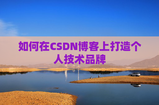 如何在CSDN博客上打造个人技术品牌