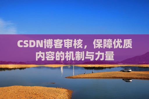 CSDN博客审核，保障优质内容的机制与力量