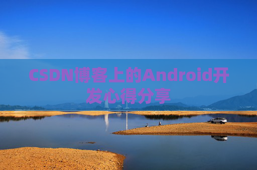 CSDN博客上的Android开发心得分享