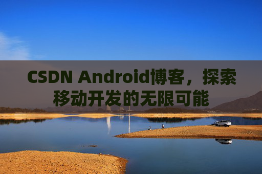 CSDN Android博客，探索移动开发的无限可能